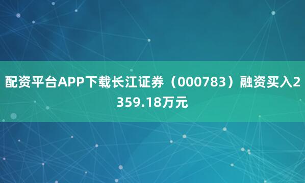配资平台APP下载长江证券（000783）融资买入2359.18万元