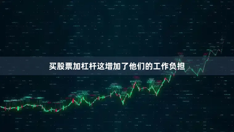 买股票加杠杆这增加了他们的工作负担
