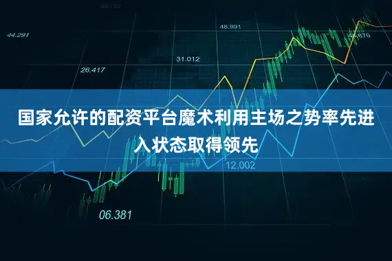 国家允许的配资平台魔术利用主场之势率先进入状态取得领先