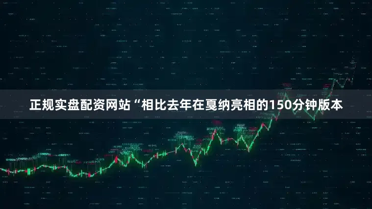 正规实盘配资网站“相比去年在戛纳亮相的150分钟版本