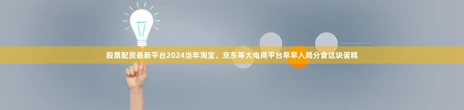股票配资最新平台2024当年淘宝、京东等大电商平台早早入局分食这块蛋糕