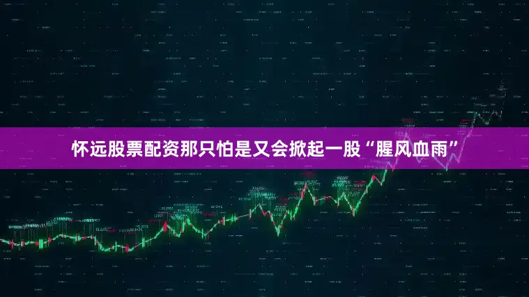 怀远股票配资那只怕是又会掀起一股“腥风血雨”