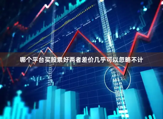 哪个平台买股票好两者差价几乎可以忽略不计
