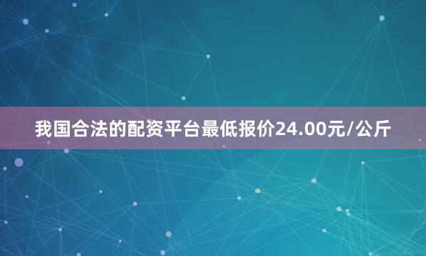 我国合法的配资平台最低报价24.00元/公斤