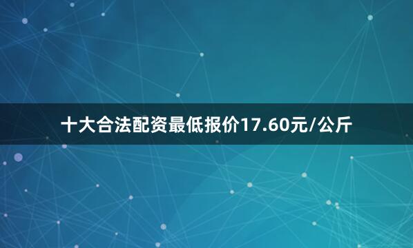 十大合法配资最低报价17.60元/公斤