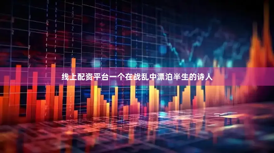线上配资平台一个在战乱中漂泊半生的诗人