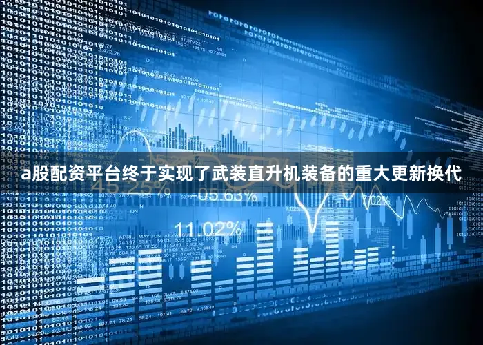 a股配资平台终于实现了武装直升机装备的重大更新换代