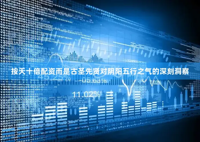 按天十倍配资而是古圣先贤对阴阳五行之气的深刻洞察