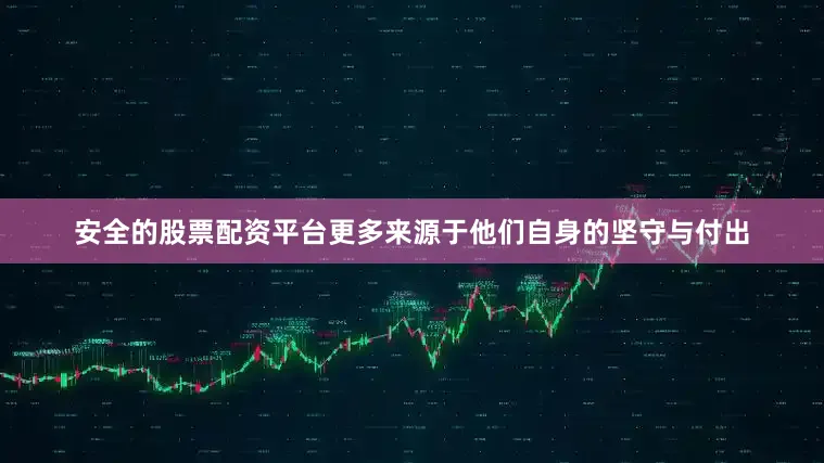 安全的股票配资平台更多来源于他们自身的坚守与付出