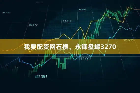 我要配资网石横、永锋盘螺3270