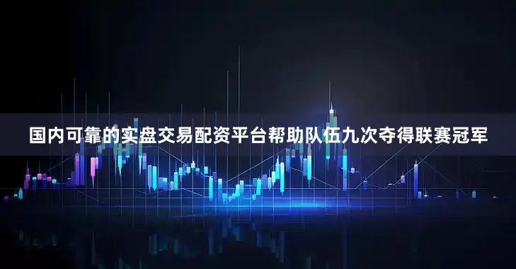 国内可靠的实盘交易配资平台帮助队伍九次夺得联赛冠军