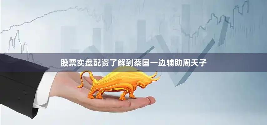 股票实盘配资了解到蔡国一边辅助周天子