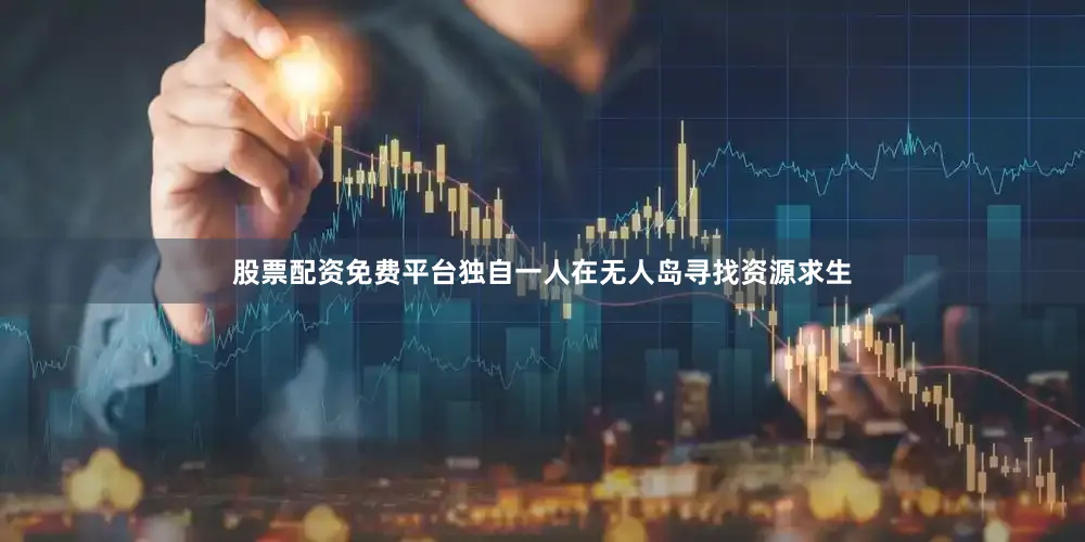 股票配资免费平台独自一人在无人岛寻找资源求生