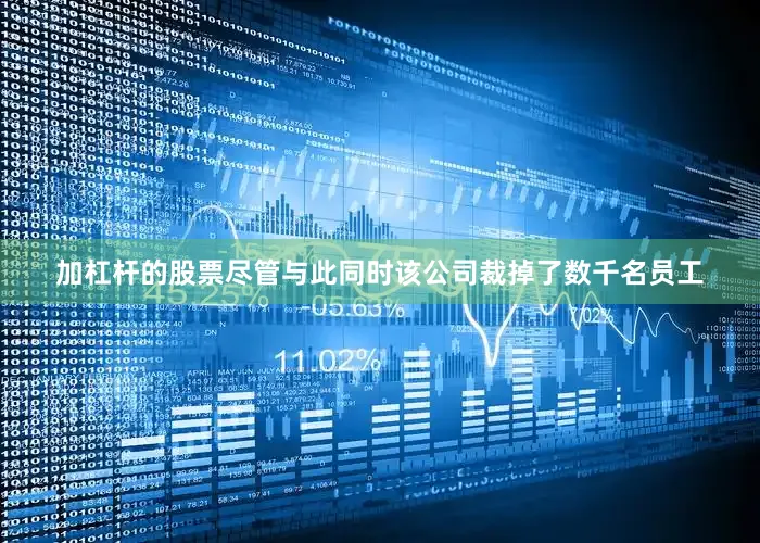 加杠杆的股票尽管与此同时该公司裁掉了数千名员工