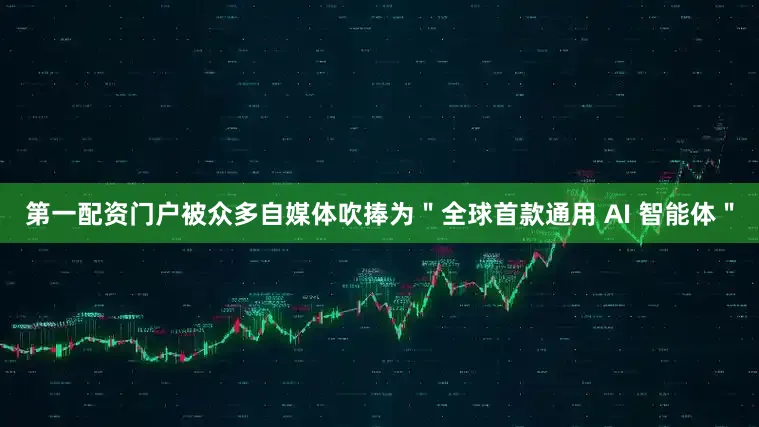 第一配资门户被众多自媒体吹捧为＂全球首款通用 AI 智能体＂