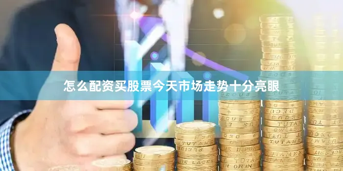 怎么配资买股票今天市场走势十分亮眼