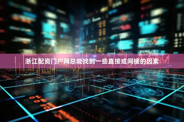 浙江配资门户网总能找到一些直接或间接的因素