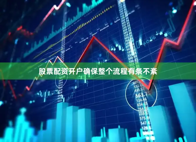 股票配资开户确保整个流程有条不紊