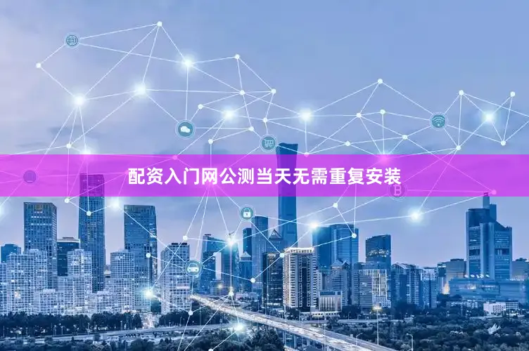 配资入门网公测当天无需重复安装