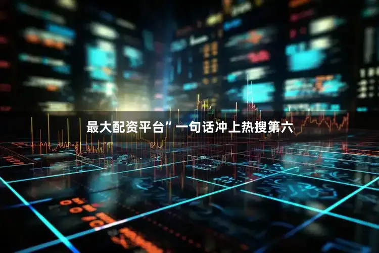 最大配资平台”一句话冲上热搜第六