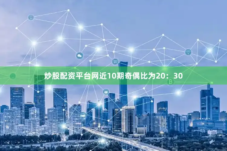 炒股配资平台网近10期奇偶比为20：30