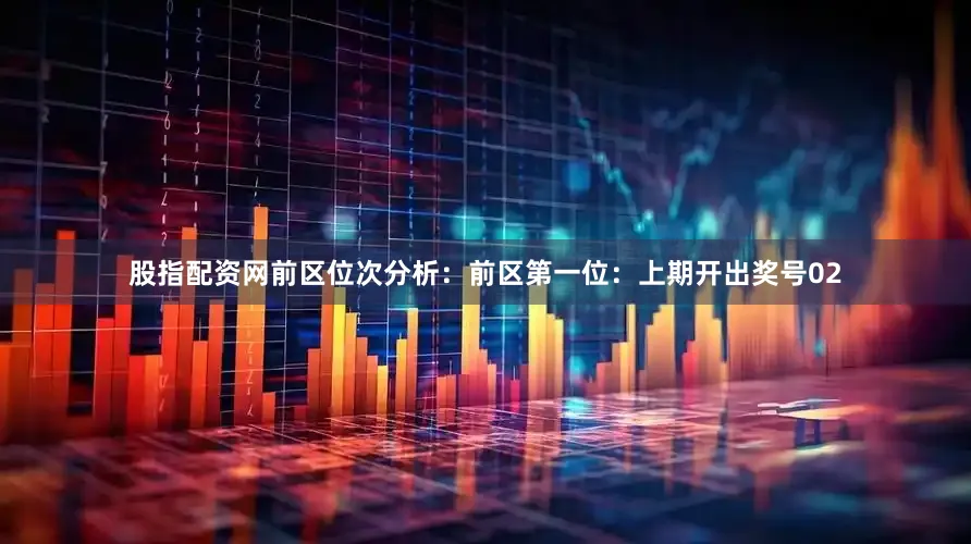 股指配资网　　前区位次分析：　　前区第一位：上期开出奖号02