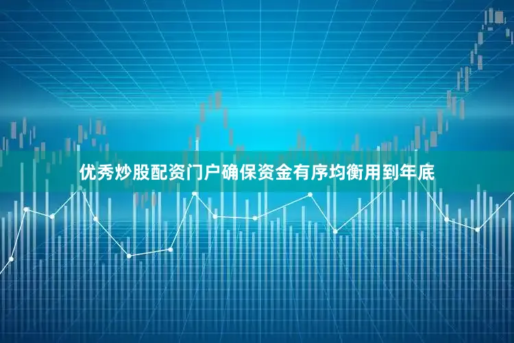 优秀炒股配资门户确保资金有序均衡用到年底