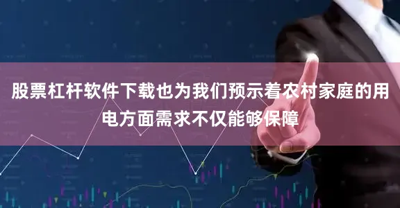 股票杠杆软件下载也为我们预示着农村家庭的用电方面需求不仅能够保障