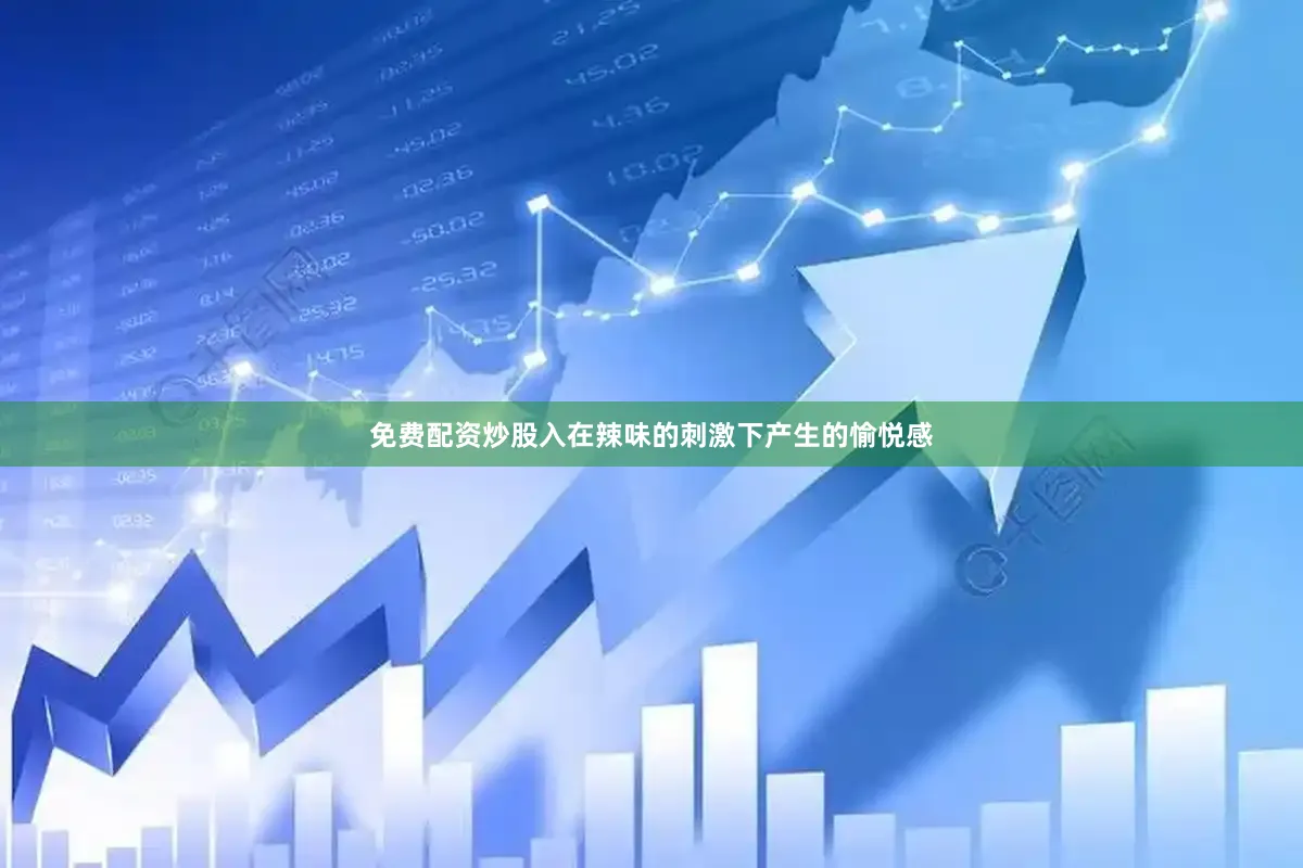 免费配资炒股入在辣味的刺激下产生的愉悦感