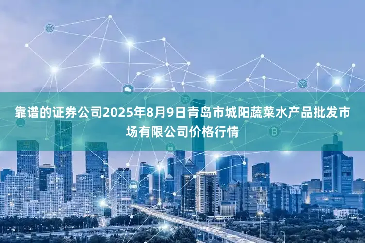靠谱的证券公司2025年8月9日青岛市城阳蔬菜水产品批发市场有限公司价格行情