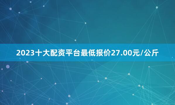 2023十大配资平台最低报价27.00元/公斤
