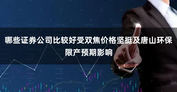 哪些证券公司比较好受双焦价格坚挺及唐山环保限产预期影响