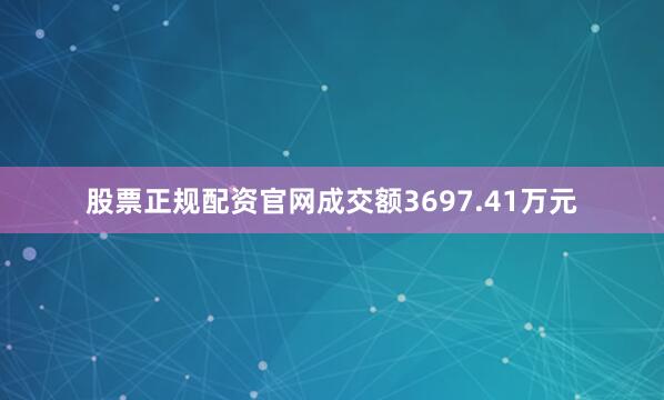股票正规配资官网成交额3697.41万元