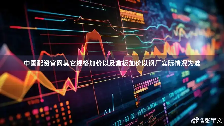 中国配资官网其它规格加价以及盒板加价以钢厂实际情况为准