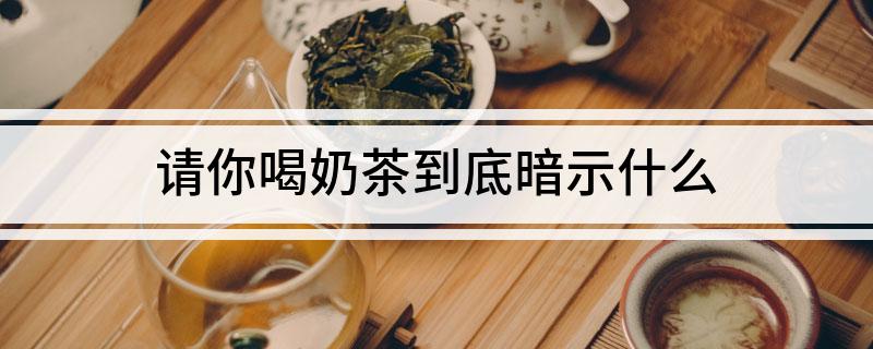 TVT体育app下载请你喝奶茶到底暗示什么(图1)